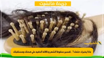 ماذا يخبرك حلمك؟.. تفسير سقوط الشعر ودلالاته الخفية على صحتك ومستقبلك 1